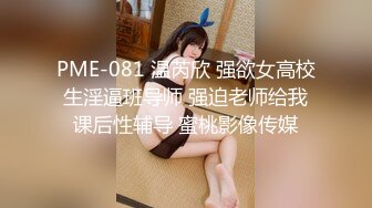 PME-081 温芮欣 强欲女高校生淫逼班导师 强迫老师给我课后性辅导 蜜桃影像传媒