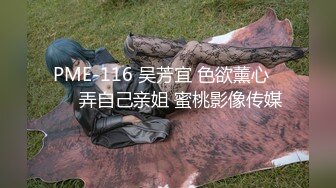 PME-116 吴芳宜 色欲薰心���弄自己亲姐 蜜桃影像传媒