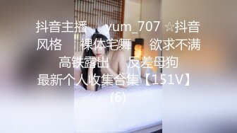 抖音主播❤️yum_707 ☆抖音风格❤️裸体宅舞❤️欲求不满❤️高铁露出❤️反差母狗❤️最新个人收集合集【151V】 (6)