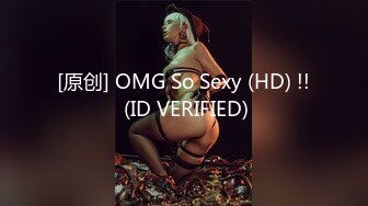 [原创] OMG So Sexy (HD) !! (ID VERIFIED)