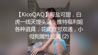 【KicoQAQ】可盐可甜，白虎一线天馒头逼，推特福利姬各种道具，花式自慰双通，小母狗属性拉满 (2)