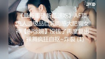 《最新重磅新瓜速吃》AF顶流人造极品巨乳肉感大肥臀女神【BJ徐婉】没钱了再度复出，裸舞疯狂自抠~炸裂 (1)