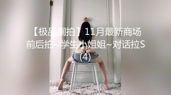 【极品厕拍】11月最新商场前后拍~学生小姐姐~对话拉S(4)