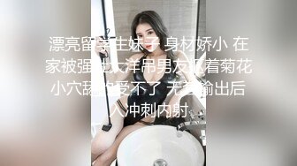 漂亮留学生妹子 身材娇小 在家被强壮大洋吊男友抠着菊花小穴舔的受不了 无套输出后入冲刺内射