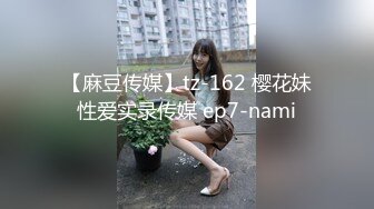 【麻豆传媒】tz-162 樱花妹性爱实录传媒 ep7-nami