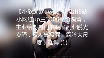 【小欣助眠qwq】新流出B站小网红up主3000重金购置，主业给哥哥们催眠，副业脱光卖骚，反差感极强，露脸大尺度，难得 (1)