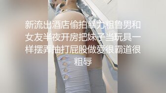 新流出酒店偷拍暴力粗鲁男和女友半夜开房把妹子当玩具一样摆弄抽打屁股做爱很霸道很粗辱