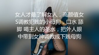 女人才最了解女人，高颜值女S调教犯贱的小母狗，口水 舔脚 喝主人的圣水，把外人眼中带到女神调教成下贱母狗