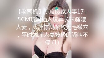 【老司机】专攻良家人妻17+5CM玩具插入玩弄长袜骚婊人妻，大屌撑满紧致无毛嫩穴，平时端庄人妻被操的骚叫不停 (1)