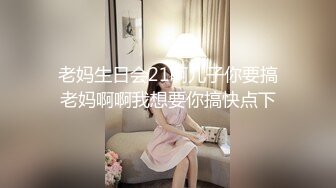 老妈生日会21啊儿子你要搞老妈啊啊我想要你搞快点下