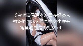 《台湾情侣泄密》冒充经济人忽悠想当艺人的高中女生拨开鲍鱼看看是否处女 (3)