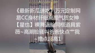 《最新新瓜速吃》万元定制网易CC身材纤细高颜气质女神【星也】裸舞逼脸同框道具紫薇~高潮脸骚叫爸爸快点艹我~撸点超高1