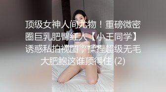 顶级女神人间尤物！重磅微密圈巨乳肥臀红人【小王同学】诱惑私拍视图，揉捏超级无毛大肥鲍这谁顶得住 (2)