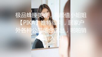 极品蜂腰美臀，高颜值小姐姐【PIKA】推特福利，居家户外各种公共场合露出，啪啪销魂后入 (1)