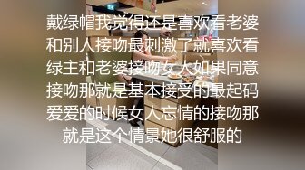 戴绿帽我觉得还是喜欢看老婆和别人接吻最刺激了就喜欢看绿主和老婆接吻女人如果同意接吻那就是基本接受的最起码爱爱的时候女人忘情的接吻那就是这个情景她很舒服的