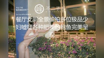 餐厅女厕全景偷拍多位极品少妇嘘嘘各种肥美的鲍鱼完美呈现