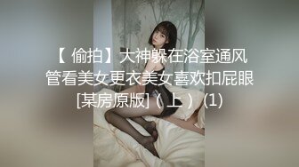 【 偷拍】大神躲在浴室通风管看美女更衣美女喜欢扣屁眼[某房原版]（上） (1)