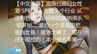 【中文字幕】高级已婚妇女性爱 SPECIAL 完整 5 个行业 从没有色情行业经验的奥纳俱乐部开始......最后一个是高级肥皂泡女孩！服务太棒了，现在还不能预约！本书提名率第一！ ！