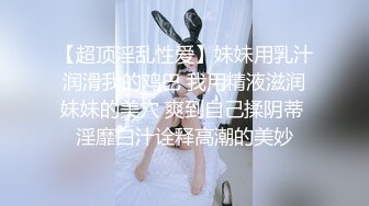 【超顶淫乱性爱】妹妹用乳汁润滑我的鸡巴 我用精液滋润妹妹的美穴 爽到自己揉阴蒂 淫靡白汁诠释高潮的美妙