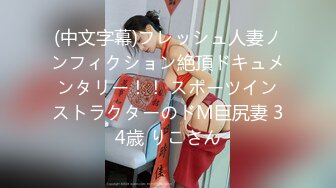 (中文字幕)フレッシュ人妻ノンフィクション絶頂ドキュメンタリー！！ スポーツインストラクターのドM巨尻妻 34歳 りこさん