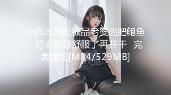 小胖哥先吃极品老婆的肥鲍鱼⭐把老婆舔舒服了再开干⭐完美露脸[MP4/529MB]