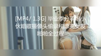 [MP4/ 1.3G] 毕业季分手炮小伙暗藏摄像头偷录和漂亮女友啪啪全过程