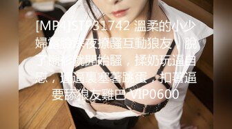 [MP4]STP31742 溫柔的小少婦露臉深夜撩騷互動狼友，脫了襯衫就開始騷，揉奶玩逼自慰，逼逼裏塞著跳蛋，扣著逼要舔狼友雞巴 VIP0600