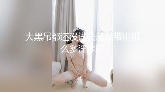 大黑吊都还没进去就就带出那么多淫水了