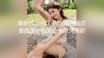 最新流出FC2-PPV系列端庄素质美女白领业余时间兼职