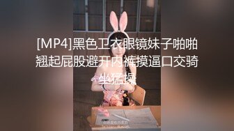 [MP4]黑色卫衣眼镜妹子啪啪翘起屁股避开内裤摸逼口交骑坐猛操