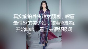 真实偷拍养生馆女顾客，嘴唇最性感的美少妇，按着胸部就开始呻吟，看上去很舒服啊