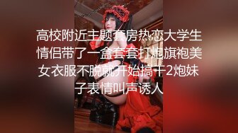 高校附近主题套房热恋大学生情侣带了一盒套套打炮旗袍美女衣服不脱就开始搞干2炮妹子表情叫声诱人