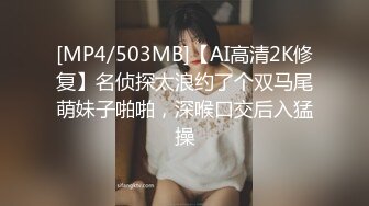 [MP4/503MB]【AI高清2K修复】名侦探太浪约了个双马尾萌妹子啪啪，深喉口交后入猛操