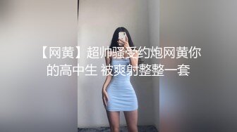 【网黄】超帅骚受约炮网黄你的高中生 被爽射整整一套