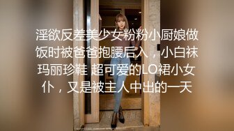 淫欲反差美少女粉粉小厨娘做饭时被爸爸抱腰后入，小白袜玛丽珍鞋 超可爱的LO裙小女仆，又是被主人中出的一天