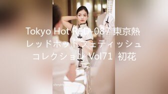 Tokyo Hot RED-087 東京熱 レッドホットフェティッシュコレクション Vol71  初花