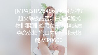 [MP4]STP26496 ?顶级女神? 超火爆极品蜜汁白虎鲜鲍尤物▌娜娜▌暗黑女王 榨精魅魔夺命索精 宫口内射一线天嫩鲍 VIP0600