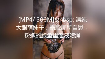 [MP4/ 300M]&nbsp; 清纯大眼萌妹子，露脸厕所自慰，粉嫩的鲍鱼里淫液喷涌