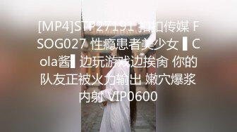 [MP4]STP27191 扣扣传媒 FSOG027 性瘾患者美少女 ▌Cola酱▌边玩游戏边挨肏 你的队友正被火力输出 嫩穴爆浆内射 VIP0600