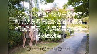 【打桩机猎艳】约操白嫩小萝莉，沙发调情淫水四溢，超清晰镜头展示，大屌猛男激情蹂躏刺激劲爆