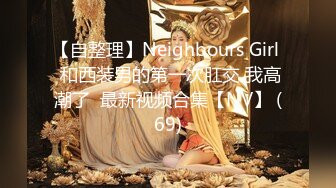 【自整理】Neighbours Girl  和西装男的第一次肛交 我高潮了  最新视频合集【NV】 (69)