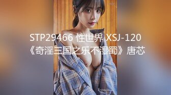 STP29466 性世界 XSJ-120《奇淫三国之乐不湿蜀》唐芯