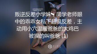 叛逆反差小学妹，同学老师眼中的乖乖女私下超级反差，主动用小穴温暖爸爸的大鸡巴 被操的叫爸爸 (1)