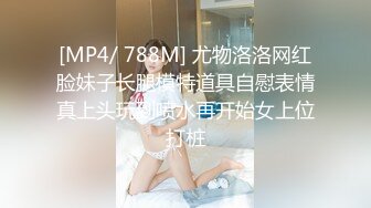 [MP4/ 788M] 尤物洛洛网红脸妹子长腿模特道具自慰表情真上头玩到喷水再开始女上位打桩