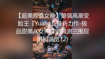 【超美颜值女神】最强高潮变脸王『Yuahe』最新力作-极品甜美JK女神拿道具测三围屁眼和逼宽 (2)