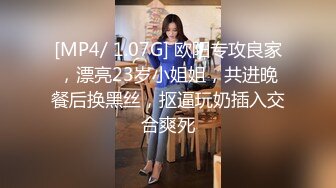 [MP4/ 1.07G] 欧阳专攻良家，漂亮23岁小姐姐，共进晚餐后换黑丝，抠逼玩奶插入交合爽死