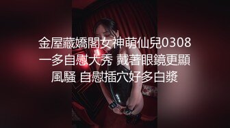 金屋藏嬌閣女神萌仙兒0308一多自慰大秀 戴著眼鏡更顯風騷 自慰插穴好多白漿