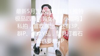 最新5月无水首发福利！推特极品四有网黄女神【小喵呜】私拍，喜欢露出，还有3P、群P、聚众Y乱，猛男打着石膏也要玩3P