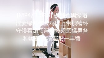 [MP4/ 1.09G] 极品媚黑绿帽淫妻绿帽老公鸡巴上带锁精环守候看媚黑淫妻被超黑猛男各种爆操 爆精怒射一丰臀