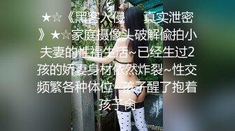 ★☆《黑客入侵㊙️真实泄密》★☆家庭摄像头破解偸拍小夫妻的性福生活~已经生过2孩的娇妻身材依然炸裂~性交频繁各种体位~孩子醒了抱着孩子肏